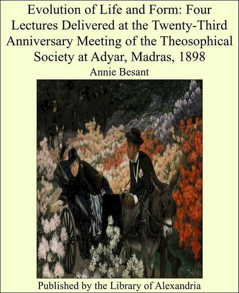 Evolution of Life and Form: Four Lectures Delivered at the Twenty-Third Anniversary Meeting of the Theosophical Society at Adyar, Madras, 1898(Kobo/電子書)