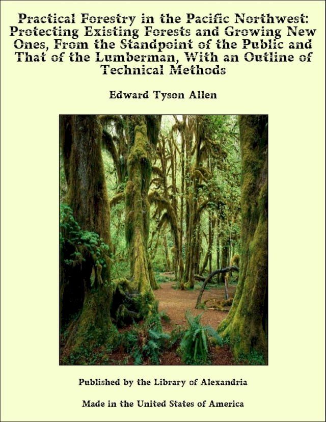  Practical Forestry in The Pacific Northwest: Protecting Existing Forests and Growing New Ones, From The Standpoint of The Public and That of The Lumberman, With an Outline of Technical Methods(Kobo/電子書)