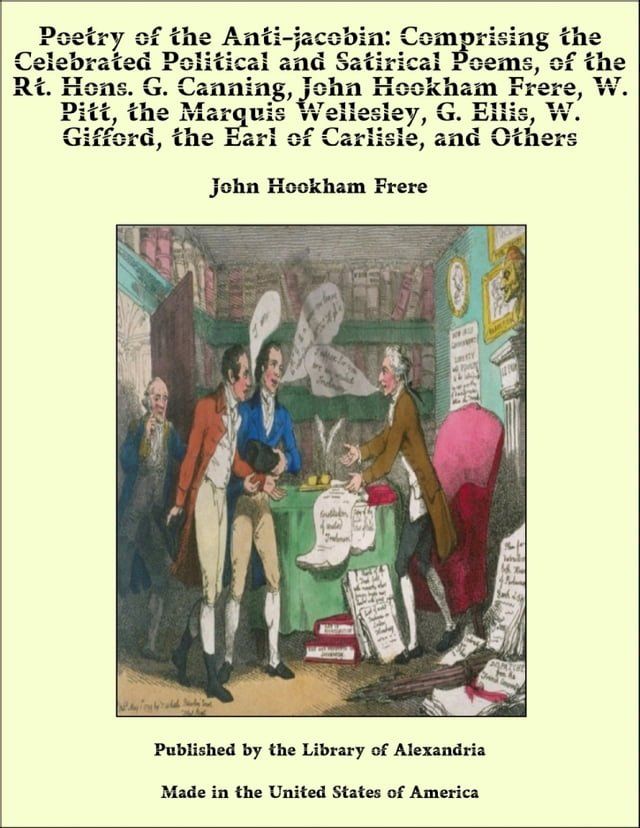  Poetry of the Anti-jacobin: Comprising the Celebrated Political and Satirical Poems, of the Rt. Hons. G. Canning, John Hookham Frere, W. Pitt, the Marquis Wellesley, G. Ellis, W. Gifford, the Earl of Carlisle, and Others(Kobo/電子書)