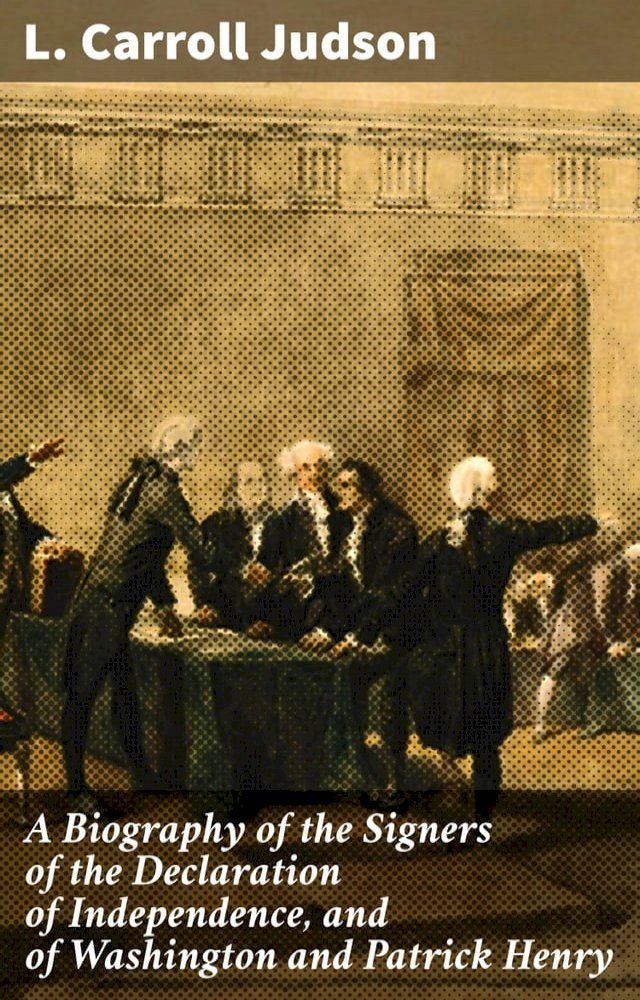  A Biography of the Signers of the Declaration of Independence, and of Washington and Patrick Henry(Kobo/電子書)