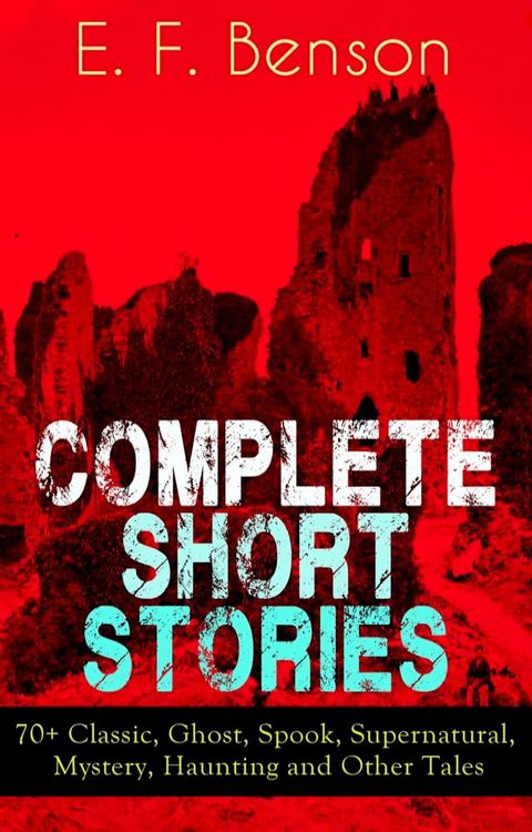 Complete Short Stories of E. F. Benson: 70+ Classic, Ghost, Spook, Supernatural, Mystery and Other Tales(Kobo/電子書)