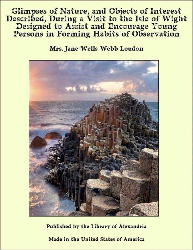  Glimpses of Nature, and Objects of Interest Described, During a Visit to the Isle of Wight Designed to Assist and Encourage Young Persons in Forming Habits of Observation(Kobo/電子書)