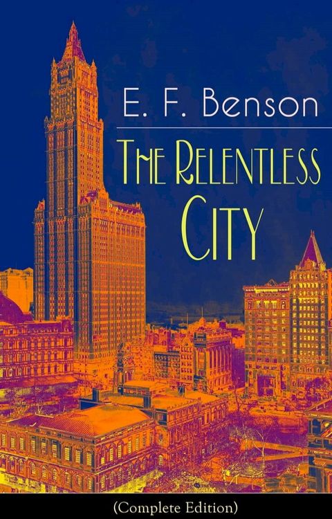 The Relentless City (Complete Edition): A Satirical Novel from the author of Queen Lucia, Miss Mapp, Lucia in London, Mapp and Lucia, David Blaize, Dodo, Spook Stories, The Angel of Pain, The Rubicon and Paying Guests(Kobo/電子書)