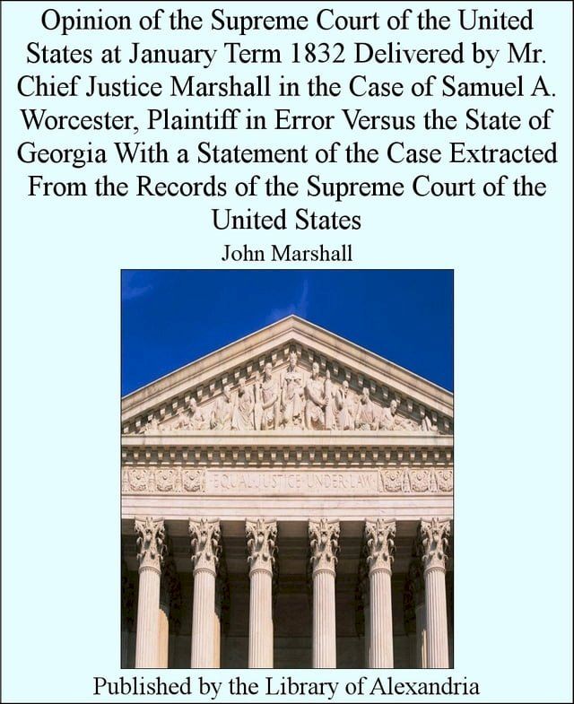  Opinion of the Supreme Court of the United States at January Term 1832 Delivered by Mr. Chief Justice Marshall in the Case of Samuel A. Worcester(Kobo/電子書)