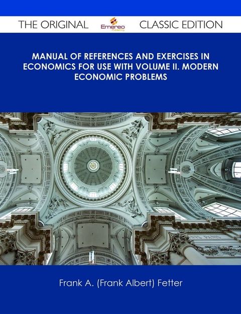 Manual of References and Exercises in Economics For Use with Volume II. Modern Economic Problems - The Original Classic Edition(Kobo/電子書)