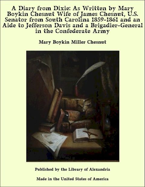 A Diary from Dixie: As Written by Mary Boykin Chesnut Wife of James Chesnut, U.S. Senator from South Carolina 1859-1861 and an Aide to Jefferson Davis and a Brigadier-General in the Confederate Army(Kobo/電子書)