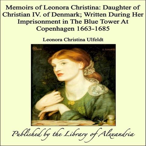 Memoirs of Leonora Christina: Daughter of Christian IV. of Denmark; Written During Her Imprisonment in The Blue Tower At Copenhagen 1663-1685(Kobo/電子書)