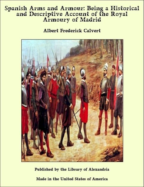 Spanish Arms and Armour: Being a Historical and Descriptive Account of the Royal Armoury of Madrid(Kobo/電子書)