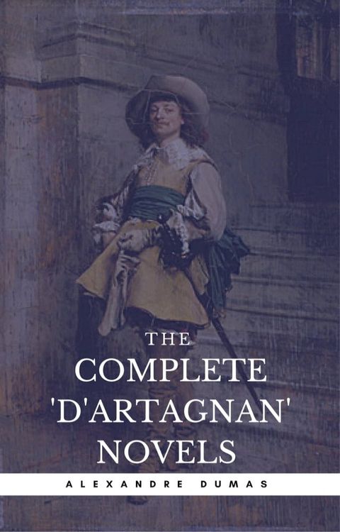 Alexandre Dumas: The Complete'D'Artagnan' Novels [The Three Musketeers, Twenty Years After, The Vicomte of Bragelonne: Ten Years Later] (Book Center) (The Greatest Fictional Characters of All Time)(Kobo/電子書)