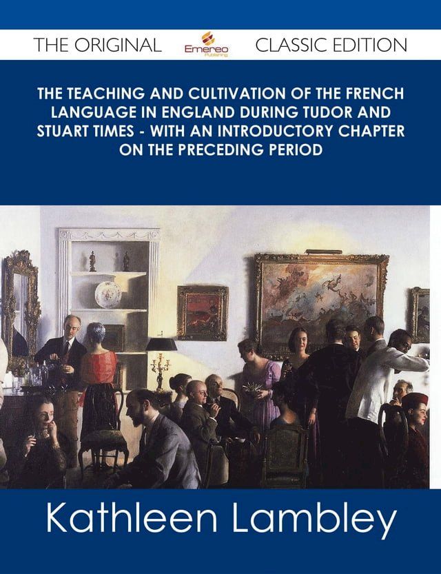  The Teaching and Cultivation of the French Language in England during Tudor and Stuart Times - With an Introductory Chapter on the Preceding Period - The Original Classic Edition(Kobo/電子書)