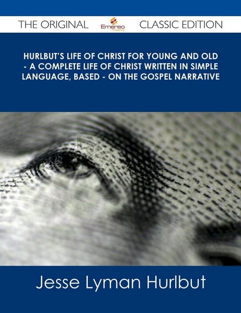 Hurlbut's Life of Christ For Young and Old - A Complete Life of Christ Written in Simple Language, Based - on the Gospel Narrative - The Original Classic Edition(Kobo/電子書)