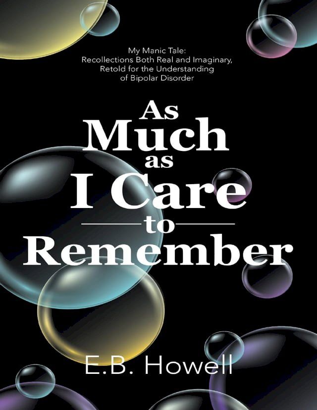  As Much As I Care to Remember: My Manic Tale: Recollections Both Real and Imaginary, Retold for the Understanding of Bipolar Disorder(Kobo/電子書)