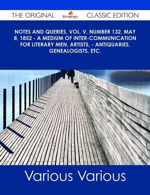 Notes and Queries, Vol. V, Number 132, May 8, 1852 - A Medium of Inter-communication for Literary Men, Artists, - Antiquaries, Genealogists, etc. - The Original Classic Edition(Kobo/電子書)