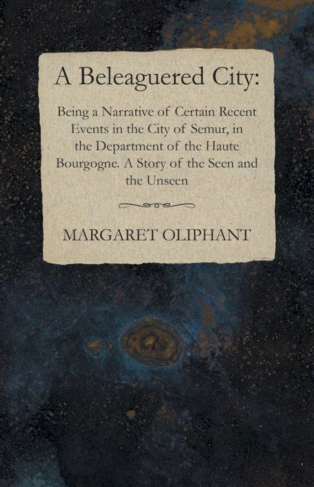  A Beleaguered City: Being a Narrative of Certain Recent Events in the City of Semur, in the Department of the Haute Bourgogne. A Story of the Seen and the Unseen(Kobo/電子書)