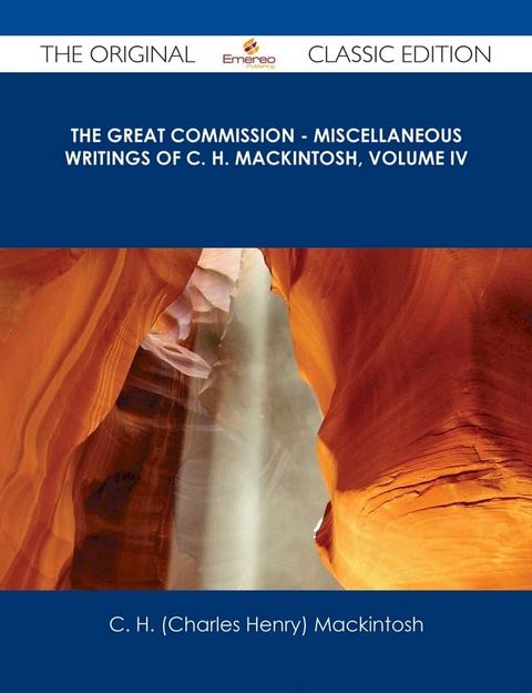 The Great Commission - Miscellaneous Writings of C. H. Mackintosh, volume IV - The Original Classic Edition(Kobo/電子書)