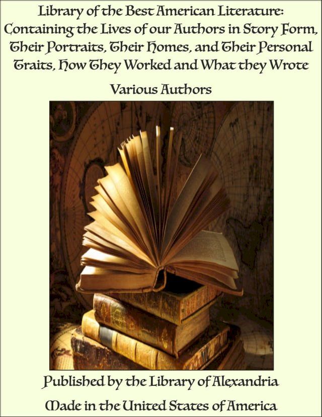  Library of the Best American Literature: Containing the Lives of our Authors in Story Form, Their Portraits, Their Homes, and Their Personal Traits, How They Worked and What they Wrote(Kobo/電子書)