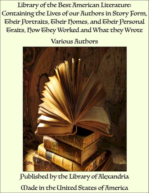 Library of the Best American Literature: Containing the Lives of our Authors in Story Form, Their Portraits, Their Homes, and Their Personal Traits, How They Worked and What they Wrote(Kobo/電子書)