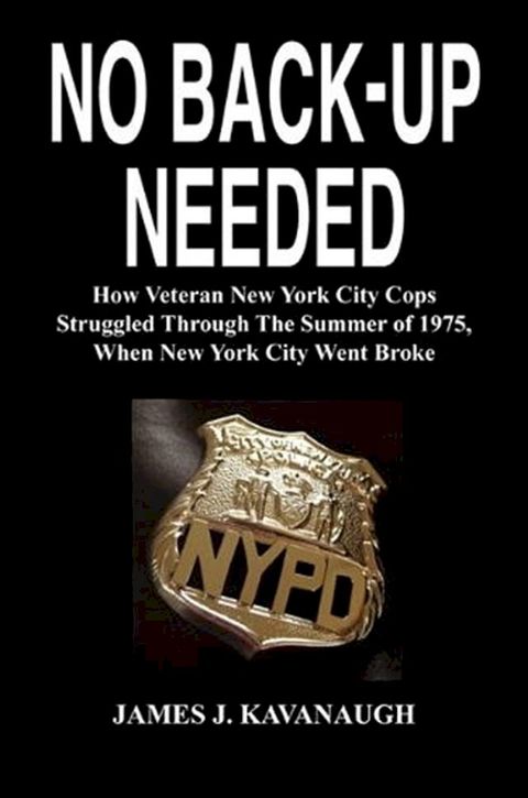 No Back-up Needed: How Veteran New York City Cops Struggled Through The Summer of 1975, When New York City Went Broke(Kobo/電子書)