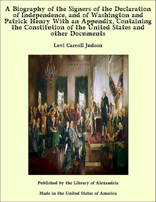  A Biography of the Signers of the Declaration of Independence, and of Washington and Patrick Henry With an Appendix, Containing the Constitution of the United States and other Documents(Kobo/電子書)