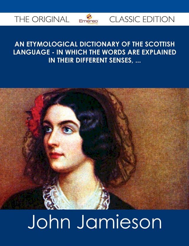  An Etymological Dictionary of the Scottish Language - in which the words are explained in their different senses, ... - The Original Classic Edition(Kobo/電子書)