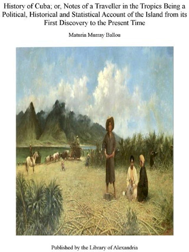  History of Cuba; Or, Notes of a Traveller in The Tropics Being a Political, Historical, and Statistical Account of The Island, from Its First Discovery to The Present Time(Kobo/電子書)