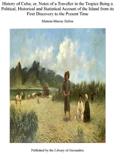 History of Cuba; Or, Notes of a Traveller in The Tropics Being a Political, Historical, and Statistical Account of The Island, from Its First Discovery to The Present Time(Kobo/電子書)