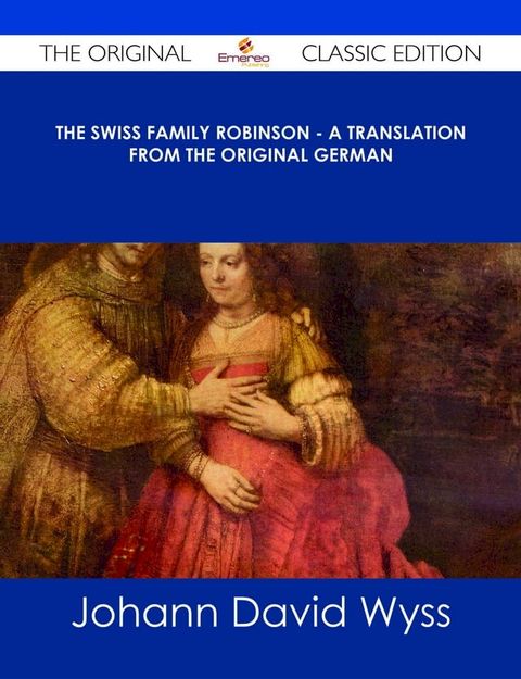 The Swiss Family Robinson - A Translation from the Original German - The Original Classic Edition(Kobo/電子書)