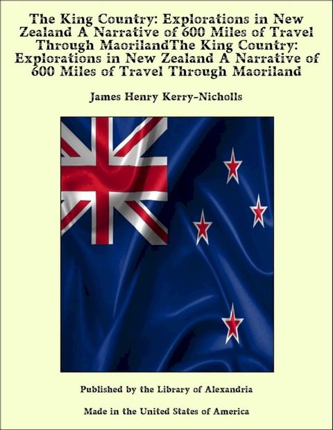 The King Country: Explorations in New Zealand A Narrative of 600 Miles of Travel Through MaorilandThe King Country: Explorations in New Zealand A Narrative of 600 Miles of Travel Through Maoriland(Kobo/電子書)