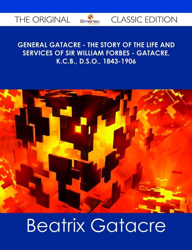  General Gatacre - The Story of the Life and Services of Sir William Forbes - Gatacre, K.C.B., D.S.O., 1843-1906 - The Original Classic Edition(Kobo/電子書)