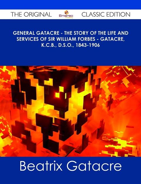 General Gatacre - The Story of the Life and Services of Sir William Forbes - Gatacre, K.C.B., D.S.O., 1843-1906 - The Original Classic Edition(Kobo/電子書)