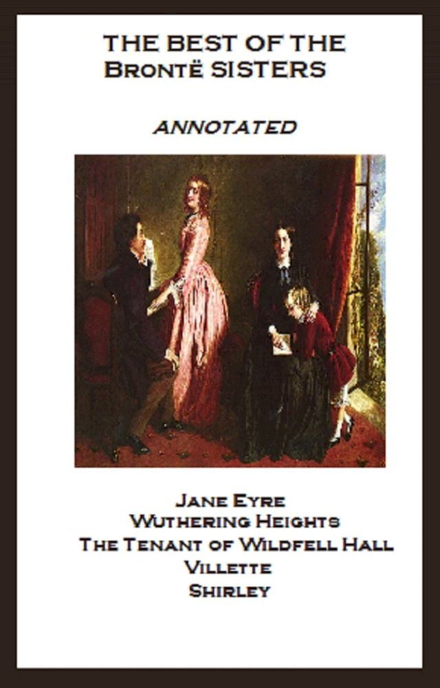  The Best of the Bront&euml; Sisters (Annotated) Including: Jane Eyre, Wuthering Heights, The Tenant of Wildfell Hall, Villette, and Shirley(Kobo/電子書)