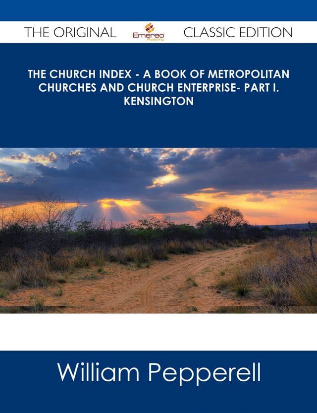  The Church Index - A Book of Metropolitan Churches and Church Enterprise- Part I. Kensington - The Original Classic Edition(Kobo/電子書)