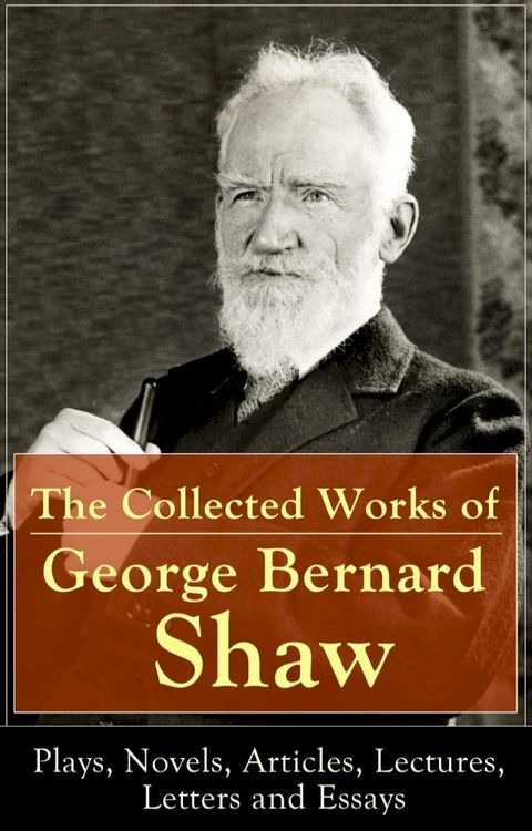 The Collected Works of George Bernard Shaw: Plays, Novels, Articles, Lectures, Letters and Essays(Kobo/電子書)