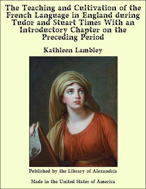 The Teaching and Cultivation of the French Language in England during Tudor and Stuart Times With an Introductory Chapter on the Preceding Period(Kobo/電子書)