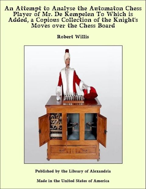 An Attempt to Analyse the Automaton Chess Player of Mr. De Kempelen To Which is Added, a Copious Collection of the Knight's Moves over the Chess Board(Kobo/電子書)