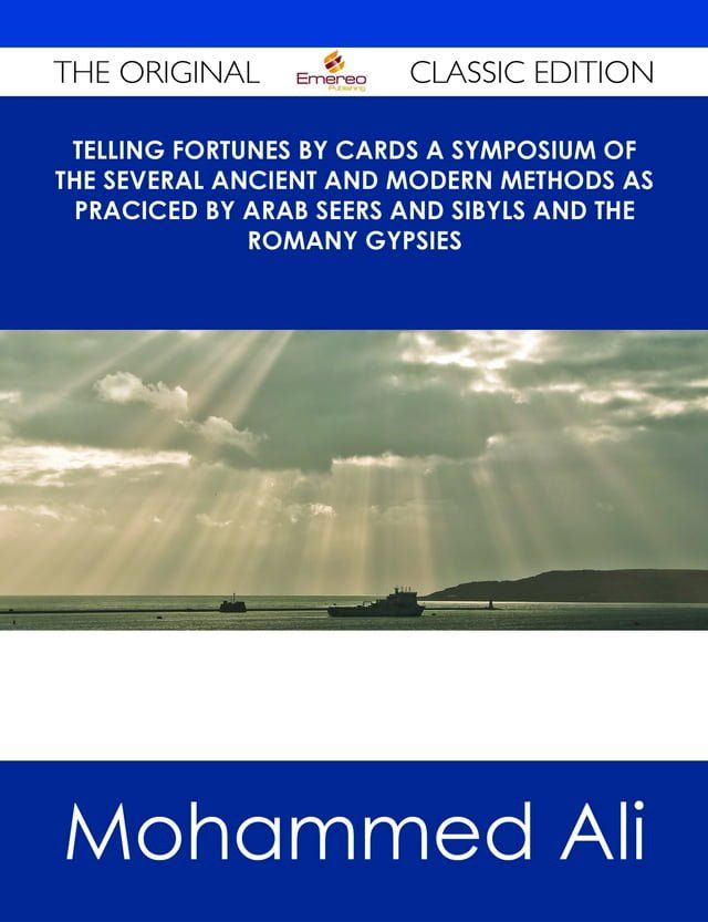  Telling Fortunes by Cards A Symposium of the Several Ancient and Modern Methods as Praciced by Arab Seers and Sibyls and the Romany Gypsies - The Original Classic Edition(Kobo/電子書)