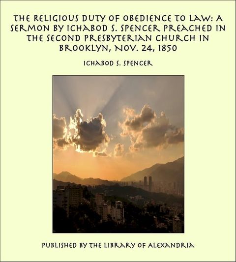 The Religious Duty of Obedience to Law: A Sermon by Ichabod S. Spencer Preached In The Second Presbyterian Church In Brooklyn, Nov. 24, 1850(Kobo/電子書)