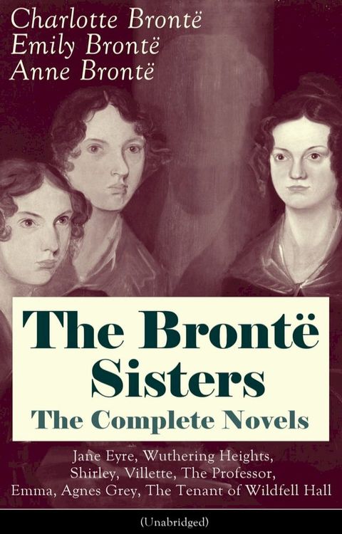 The Bront&euml; Sisters - The Complete Novels: Jane Eyre, Wuthering Heights, Shirley, Villette, The Professor, Emma, Agnes Grey, The Tenant of Wildfell Hall&nbsp;(Unabridged): The Beloved Classics of English Victorian Literature(Kobo/電子書)