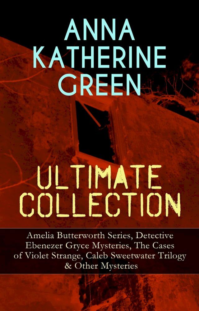  ANNA KATHERINE GREEN Ultimate Collection: Amelia Butterworth Series, Detective Ebenezer Gryce Mysteries, The Cases of Violet Strange, Caleb Sweetwater Trilogy & Other Mysteries(Kobo/電子書)