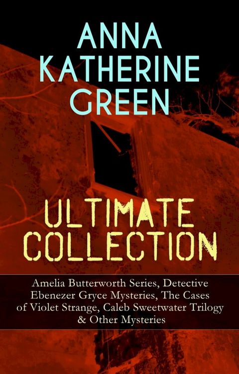 ANNA KATHERINE GREEN Ultimate Collection: Amelia Butterworth Series, Detective Ebenezer Gryce Mysteries, The Cases of Violet Strange, Caleb Sweetwater Trilogy & Other Mysteries(Kobo/電子書)