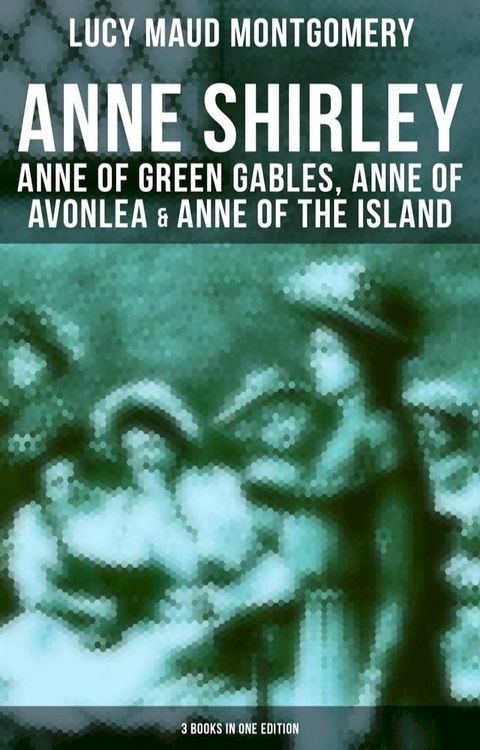 Anne Shirley: Anne of Green Gables, Anne of Avonlea & Anne of the Island (3 Books in One Edition)(Kobo/電子書)