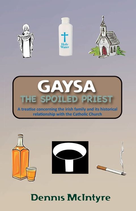 Gaysa, the Spoiled Priest: A Treatise Concerning the Irish Family and Its Historical Relationship with the Catholic Church(Kobo/電子書)