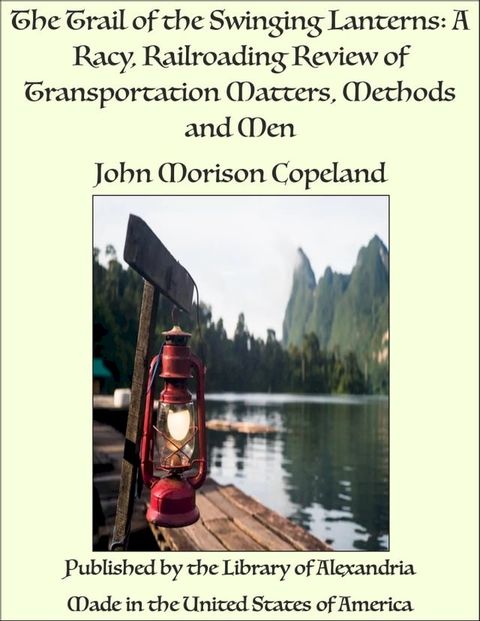 The Trail of the Swinging Lanterns: A Racy, Railroading Review of Transportation Matters, Methods and Men(Kobo/電子書)