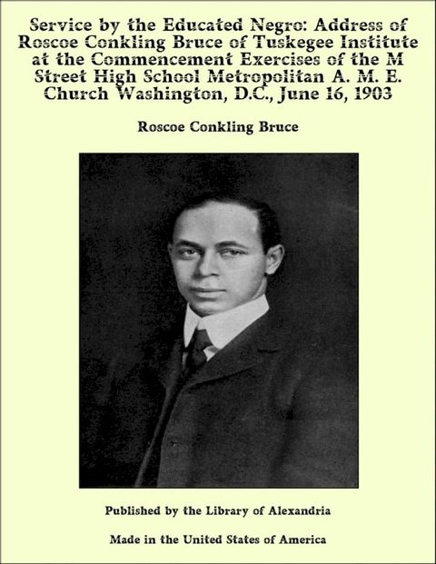 Service by the Educated Negro: Address of Roscoe Conkling Bruce of Tuskegee Institute at the Commencement Exercises of the M Street High School Metropolitan A. M. E. Church Washington, D.C., June 16, 1903(Kobo/電子書)