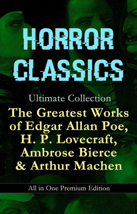 HORROR CLASSICS Ultimate Collection: The Greatest Works of Edgar Allan Poe, H. P. Lovecraft, Ambrose Bierce & Arthur Machen - All in One Premium Edition(Kobo/電子書)