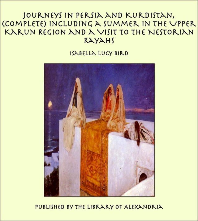  Journeys in Persia and Kurdistan: Including a Summer in the Upper Karun Region and a Visit to the Nestorian Rayahs (Complete)(Kobo/電子書)