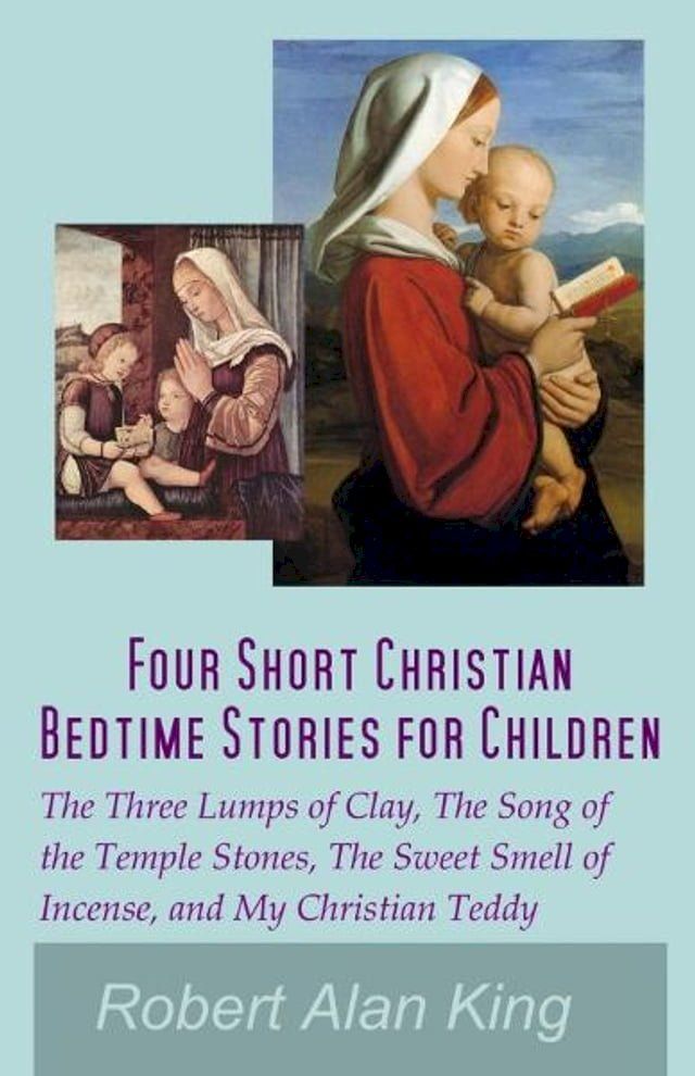  Four Short Christian Bedtime Stories for Children: The Three Lumps of Clay, The Song of the Temple Stones, The Sweet Smell of Incense, and My Christian Teddy(Kobo/電子書)