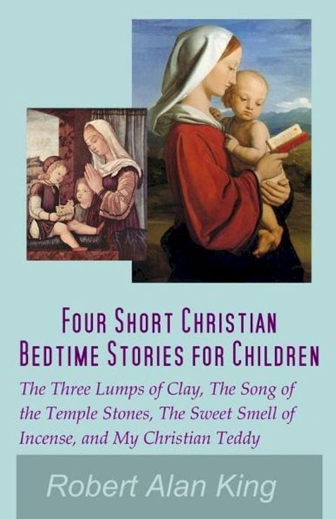 Four Short Christian Bedtime Stories for Children: The Three Lumps of Clay, The Song of the Temple Stones, The Sweet Smell of Incense, and My Christian Teddy(Kobo/電子書)