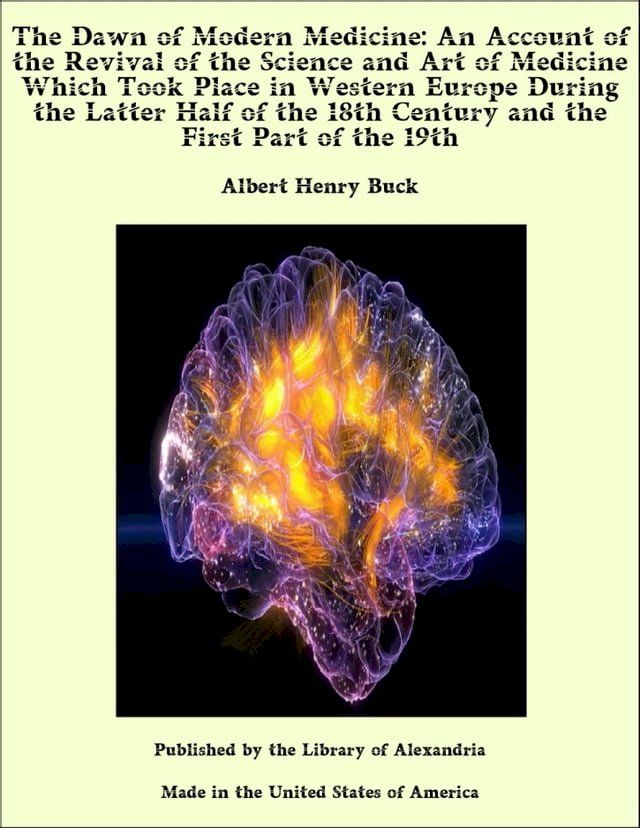  The Dawn of Modern Medicine: An Account of the Revival of the Science and Art of Medicine Which Took Place in Western Europe During the Latter Half of the 18th Century and the First Part of the 19th(Kobo/電子書)