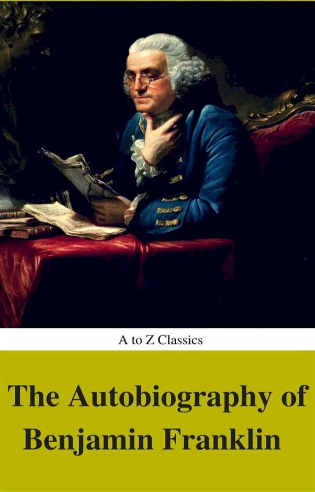  The Autobiography of Benjamin Franklin (Complete Version, Best Navigation, Active TOC) (A to Z Classics)(Kobo/電子書)